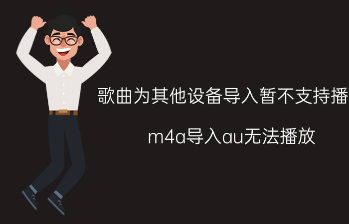 歌曲为其他设备导入暂不支持播放 m4a导入au无法播放？